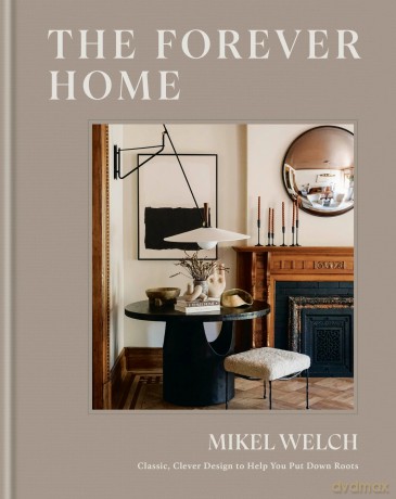 The Forever Home: Classic, Clever Design to Help You Put Down Roots - Mikel Welch [KSIĄŻKA]