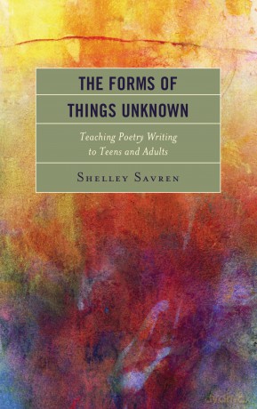 The Forms of Things Unknown: Teaching Poetry Writing to Teens and Adults - Shelley Savren [KSIĄŻKA]
