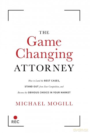 The Game Changing Attorney: How to Land the Best Cases, Stand Out from Your Competition, and Become the Obvious Choice in Your Market - Michael Mogill [KSIĄŻKA]
