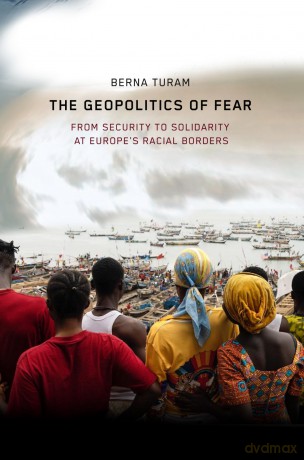 The Geopolitics of Fear: From Security to Solidarity at Europe's Racial Borders - Berna Turam [KSIĄŻKA]