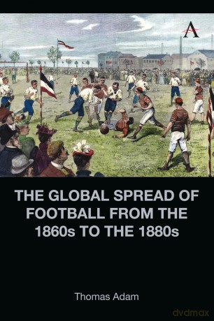 The Global Spread of Football from the 1860s to the 1880s - Thomas Adam [KSIĄŻKA]