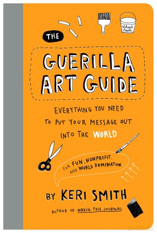 The Guerilla Art Guide: Everything You Need to Put Your Message Out into the World-For Fun, Nonprofit, and World Domination - Keri Smith [KSIĄŻKA]