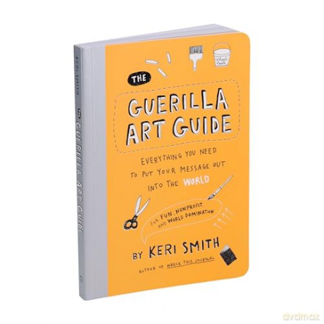 The Guerilla Art Guide: Everything You Need to Put Your Message Out into the World-For Fun, Nonprofit, and World Domination - Keri Smith [KSIĄŻKA]