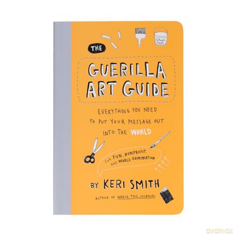 The Guerilla Art Guide: Everything You Need to Put Your Message Out into the World-For Fun, Nonprofit, and World Domination - Keri Smith [KSIĄŻKA]