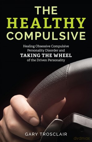 The Healthy Compulsive: Healing Obsessive Compulsive Personality Disorder and Taking the Wheel of the Driven Personality - Gary Trosclair [KSIĄŻKA]