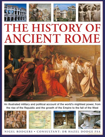 The History of Ancient Rome: An illustrated military and political history of the world's mightiest power from the rise of the Republic and the growth of the Empire to the fall of the West - Nigel Rodgers [KSIĄŻKA]