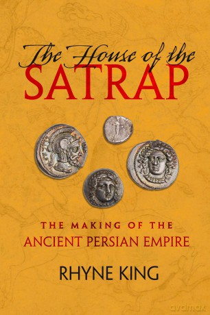 The House of the Satrap: The Making of the Ancient Persian Empire - Rhyne King [KSIĄŻKA]