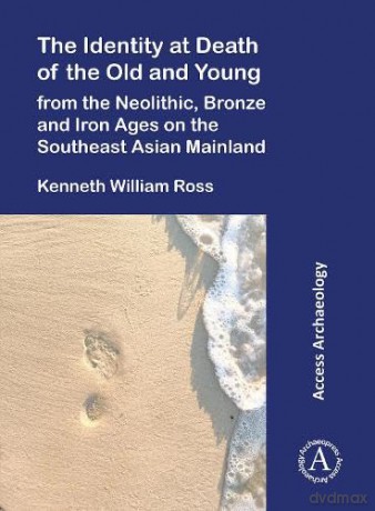 The Identity at Death of the Old and Young from the Neolithic, Bronze and Iron Ages on the Southeast Asian Mainland - Kenneth William Ross [KSIĄŻKA]