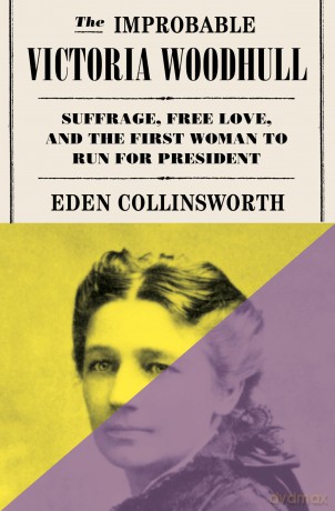The Improbable Victoria Woodhull: Suffrage, Free Love, and the First Woman to Run for President - Eden Collinsworth [KSIĄŻKA]