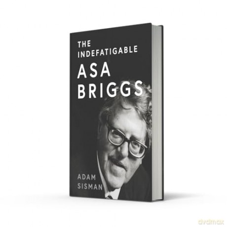 The Indefatigable Asa Briggs: A Biography - Adam Sisman [KSIĄŻKA]