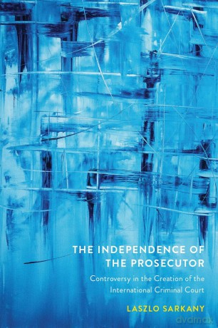 The Independence of the Prosecutor: Controversy in the Creation of the International Criminal Court - Laszlo Sarkany [KSIĄŻKA]