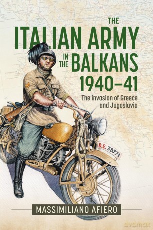 The Italian Army in the Balkans 1940-41: The invasion of Greece and Jugoslavia - Massimiliano Afiero [KSIĄŻKA]