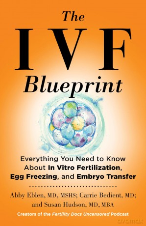 The IVF Blueprint: Everything You Need to Know about In Vitro Fertilization, Egg Freezing, and Embryo Transfer - Abby Eblen MD [KSIĄŻKA]