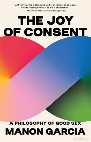 The Joy of Consent: A Philosophy of Good Sex - Manon Garcia [KSIĄŻKA]