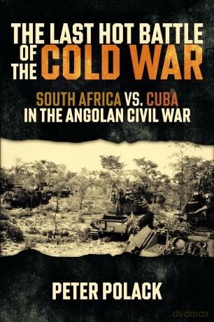 The Last Hot Battle of the Cold War: South Africa vs. Cuba in the Angolan Civil War - Peter Polack [KSIĄŻKA]
