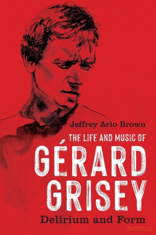 The Life and Music of Gérard Grisey: Delirium and Form - Jeffrey Arlo Brown [KSIĄŻKA]