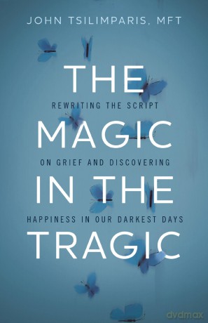 The Magic in the Tragic: Rewriting the Script on Grief and Discovering Happiness in Our Darkest Days - A New Approach to Resilience, Grieving, and Healing in the Midst of Tragedy or Trauma - John Tsilimparis [KSIĄŻKA]