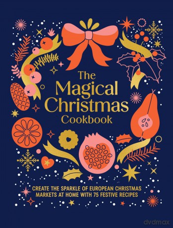 The Magical Christmas Cookbook: Create the Sparkle of Christmas Markets at Home with Festive Recipes, Bakes and Warming Drinks - Murdoch Books [KSIĄŻKA]