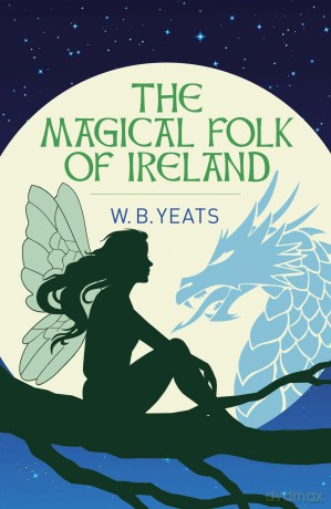 The Magical Folk of Ireland: Fairies, Leprechauns and Other Supernatural Spirits - W. B. Yeats [KSIĄŻKA]