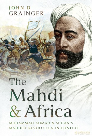 The Mahdi and Africa: Muhammad Ahmad and Sudan's Mahdist Revolution in Context - John D Grainger [KSIĄŻKA]