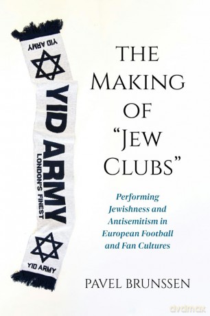 The Making of Jew Clubs: Performing Jewishness and Antisemitism in European Soccer and Fan Cultures - Pavel Brunssen [KSIĄŻKA]