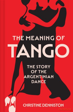 The Meaning Of Tango: The Story of the Argentinian Dance - Christine Denniston [KSIĄŻKA]