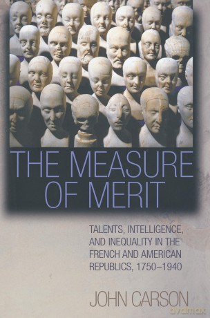 The Measure of Merit: Talents, Intelligence, and Inequality in the French and American Republics, 1750-1940 - John Carson [KSIĄŻKA]