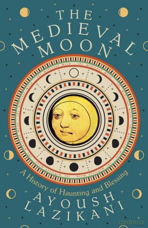 The Medieval Moon: A History of Haunting and Blessing - Ayoush Lazikani [KSIĄŻKA]
