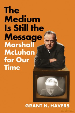The Medium Is Still the Message: Marshall McLuhan for Our Time - Grant N Havers [KSIĄŻKA]