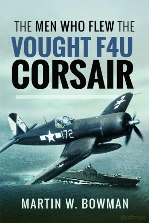 The Men Who Flew the Vought F4U Corsair - Martin W Bowman [KSIĄŻKA]