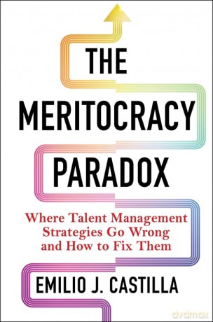 The Meritocracy Paradox: Where Talent Management Strategies Go Wrong and How to Fix Them - Emilio J. Castilla [KSIĄŻKA]