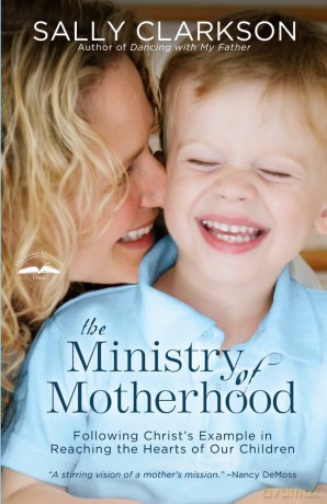 The Ministry of Motherhood: Following Christ's Example in Reaching the Hearts of Our Children - Sally Clarkson [KSIĄŻKA]