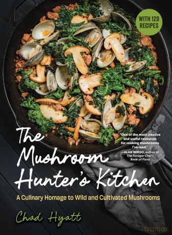 The Mushroom Hunter's Kitchen: A Culinary Homage to Wild and Cultivated Mushrooms - with 120 Recipes - Chad Hyatt [KSIĄŻKA]