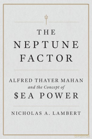 The Neptune Factor: Alfred Thayer Mahan and the Concept of Sea Power - Nicholas A. Lambert (author) [KSIĄŻKA]