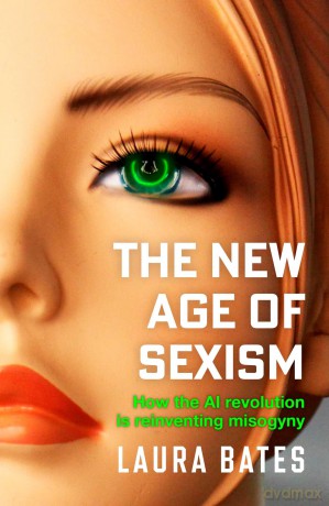 The New Age of Sexism: How the AI Revolution is Reinventing Misogyny - Laura Bates [KSIĄŻKA]