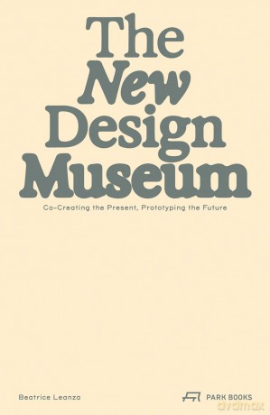 The New Design Museum: Co-creating the Present, Prototyping the Future - Beatrice Leanza [KSIĄŻKA]