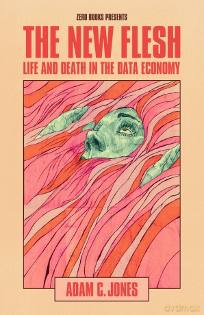 The New Flesh: Life and Death in the Data Economy - Adam C. Jones [KSIĄŻKA]