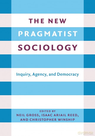 The New Pragmatist Sociology: Inquiry, Agency, and Democracy - Neil L. Gross [KSIĄŻKA]