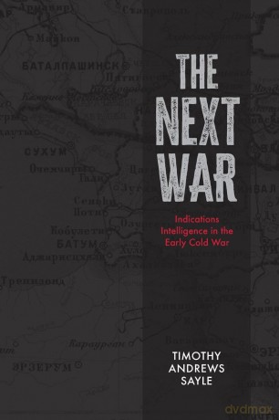 The Next War: Indications Intelligence in the Early Cold War - Timothy Andrews Sayle [KSIĄŻKA]