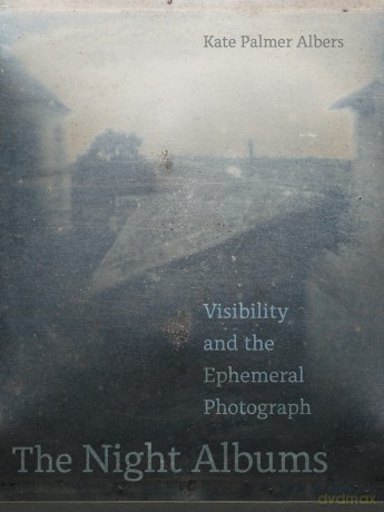 The Night Albums: Visibility and the Ephemeral Photograph - Kate Palmer Albers [KSIĄŻKA]