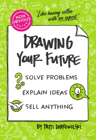 The Non-Obvious Guide to Drawing Your Future: Solve Problems, Explain Ideas, Sell Anything, - Patti Dobrowolski [KSIĄŻKA]