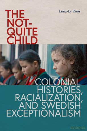 The Not-Quite Child: Colonial Histories, Racialization, and Swedish Exceptionalism - Liina-Ly Roos [KSIĄŻKA]