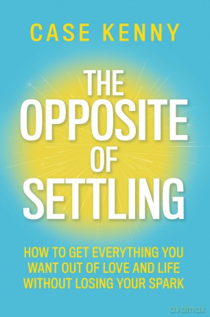 The Opposite of Settling: How to Get Everything You Want Out of Love and Life Without Losing Your Spark - Case Kenny [KSIĄŻKA]