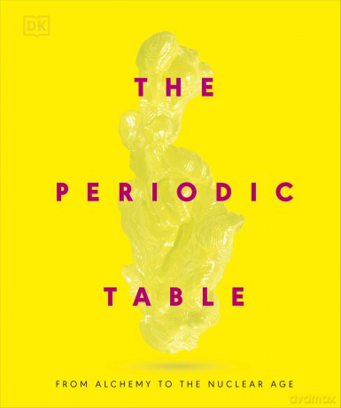 The Periodic Table: From Alchemy to the Nuclear Age - DK [KSIĄŻKA]