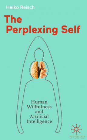 The Perplexing Self: Human Willfulness and Artificial Intelligence - Heiko Reisch [KSIĄŻKA]