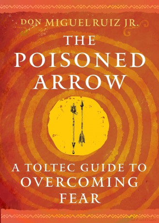 The Poisoned Arrow: A Toltec Guide to Overcoming Fear - don Miguel Ruiz Jr. [KSIĄŻKA]