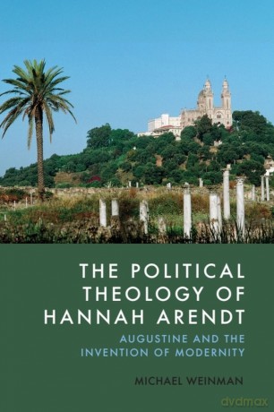 The Political Theology of Hannah Arendt: Augustine and the Invention of Modernity - Michael Weinman [KSIĄŻKA]