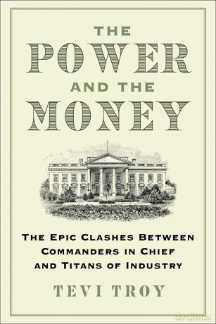 The Power and the Money: The Epic Clashes Between Commanders in Chief and Titans of Industry - Tevi Troy [KSIĄŻKA]
