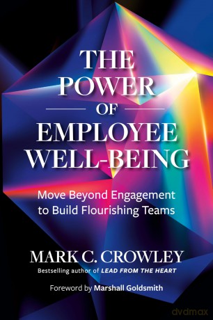 The Power of Employee Well-Being: Move beyond Engagement to Build Flourishing Teams - Mark C. Crowley [KSIĄŻKA]