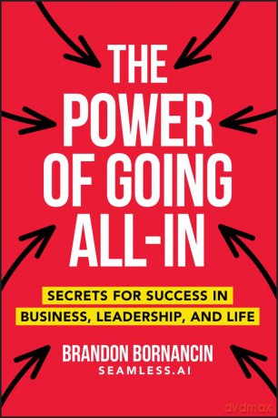 The Power of Going All-In: Secrets for Success in Business, Leadership, and Life - Brandon Bornancin [KSIĄŻKA]